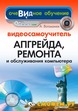 Видеосамоучитель. Апгрейд, ремонт и обслуживание компьютера