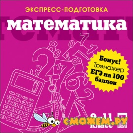 Экспресс-подготовка + ЕГЭ на 100 баллов. Математика