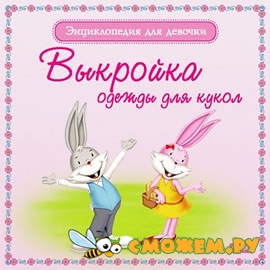 Энциклопедия для девочки. Выкройка одежды для кукол