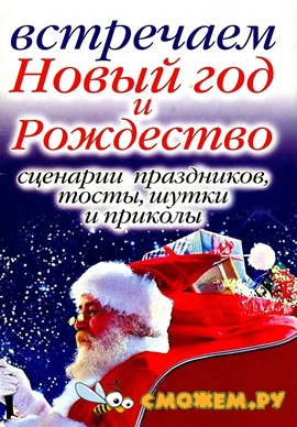 Встречаем Новый Год и Рождество. Сценарии Праздников, Тосты, Шутки и Приколы